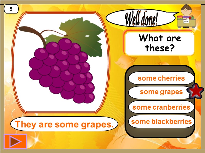 some grapes Well done! They are some grapes. 5 some cherries some cranberries some
